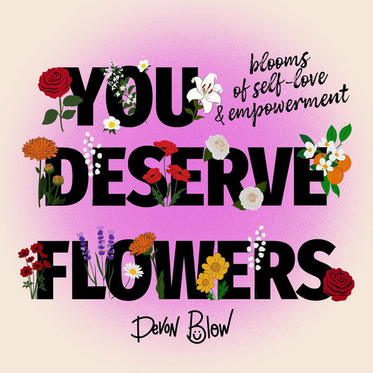 You Deserve Flowers: Blooms of Self-Love and Empowerment
