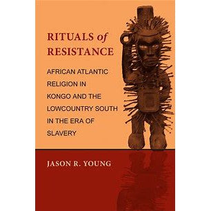 Rituals of Resistance: African Atlantic Religion in Kongo & the Lowcountry South in the Era of Slavery